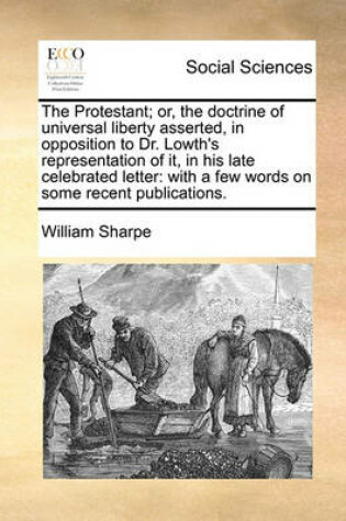 Cover of The Protestant; Or, the Doctrine of Universal Liberty Asserted, in Opposition to Dr. Lowth's Representation of It, in His Late Celebrated Letter