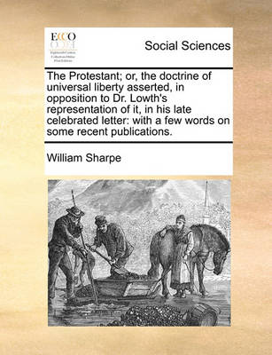 Book cover for The Protestant; Or, the Doctrine of Universal Liberty Asserted, in Opposition to Dr. Lowth's Representation of It, in His Late Celebrated Letter