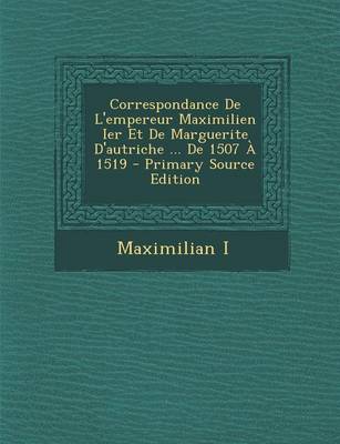 Book cover for Correspondance de L'Empereur Maximilien Ier Et de Marguerite D'Autriche ... de 1507 a 1519 - Primary Source Edition