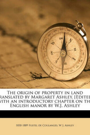 Cover of The Origin of Property in Land Translated by Margaret Ashley. [Edited] with an Introductory Chapter on the English Manor by W.J. Ashley