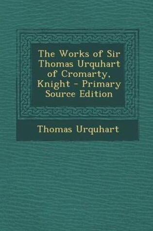 Cover of The Works of Sir Thomas Urquhart of Cromarty, Knight - Primary Source Edition