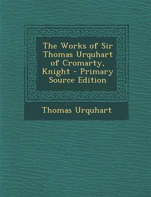 Book cover for The Works of Sir Thomas Urquhart of Cromarty, Knight - Primary Source Edition