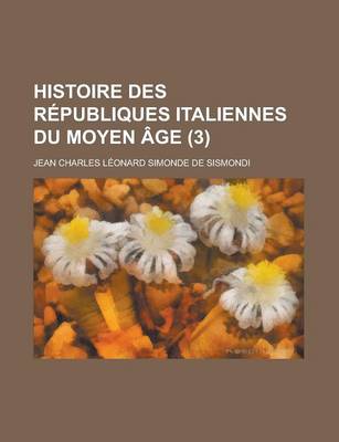 Book cover for Histoire Des Republiques Italiennes Du Moyen Age (3 )