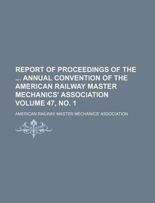 Book cover for Report of Proceedings of the Annual Convention of the American Railway Master Mechanics' Association Volume 47, No. 1