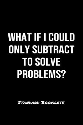 Book cover for What If I Could Only Subtract To Solve Problems?