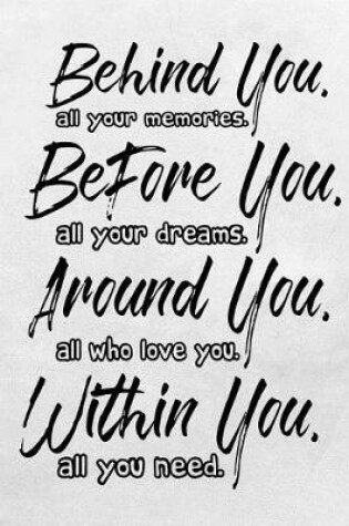 Cover of Behind you, all your memories. Before you, all your dreams. Around you, all who love you. Within you, all you need.