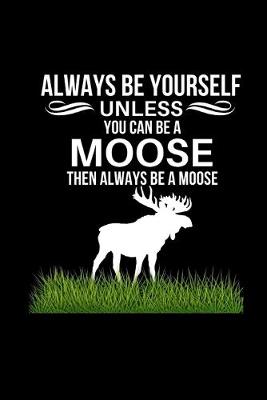 Book cover for Always Be Yourself Unless You Can Be A Moose Then Always Be A Moose