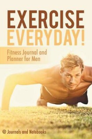 Cover of Exercise Everyday! Fitness Journal and Planner for Men