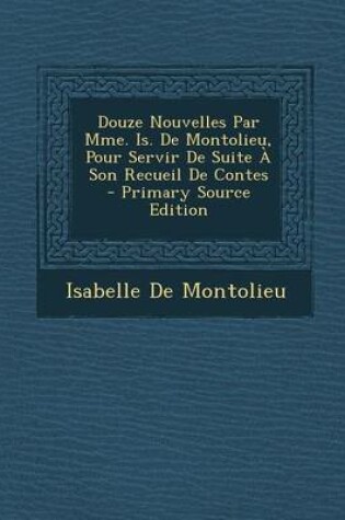 Cover of Douze Nouvelles Par Mme. Is. de Montolieu, Pour Servir de Suite a Son Recueil de Contes