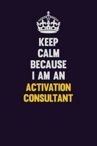 Cover of Keep Calm Because I Am An Activation Consultant