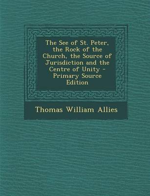 Book cover for The See of St. Peter, the Rock of the Church, the Source of Jurisdiction and the Centre of Unity - Primary Source Edition