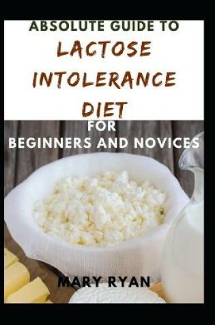 Cover of Absolute Guide To Lactose Intolerance Diet For Beginners And Novices