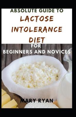 Book cover for Absolute Guide To Lactose Intolerance Diet For Beginners And Novices