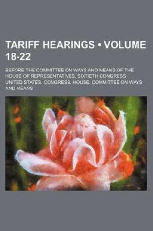 Cover of Tariff Hearings (Volume 18-22); Before the Committee on Ways and Means of the House of Representatives, Sixtieth Congress