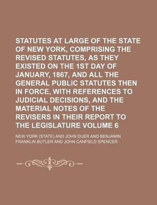 Book cover for Statutes at Large of the State of New York, Comprising the Revised Statutes, as They Existed on the 1st Day of January, 1867, and All the General Public Statutes Then in Force, with References to Judicial Decisions, and the Material Notes of the Volume 6