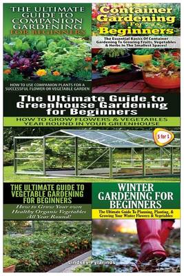 Cover of The Ultimate Guide to Companion Gardening for Beginners & Container Gardening for Beginners & the Ultimate Guide to Greenhouse Gardening for Beginners & the Ultimate Guide to Vegetable Gardening for Beginners & Winter Gardening for Beginners
