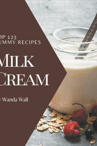 Cover of Top 123 Yummy Milk Cream Recipes