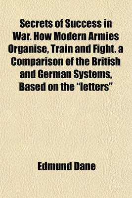 Book cover for Secrets of Success in War. How Modern Armies Organise, Train and Fight. a Comparison of the British and German Systems, Based on the "Letters"