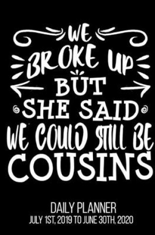 Cover of We Broke Up But She Said We Could Still Be Cousins Daily Planner July 1st, 2019 To June 30th, 2020