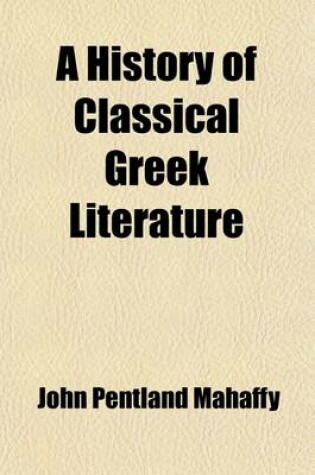 Cover of A History of Classical Greek Literature (Volume 2, PT. 1); PT. I. the Prose Writers, from Herodotus to Plato
