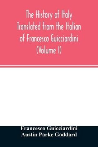 Cover of The history of Italy Translated from the Italian of Francesco Guicciardini (Volume I)