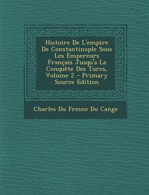 Book cover for Histoire de L'Empire de Constantinople Sous Les Empereurs Francais Jusqu'a La Conquete Des Turcs, Volume 2