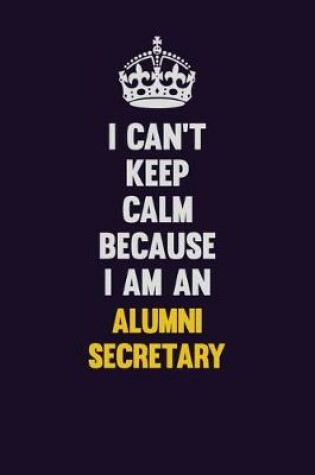 Cover of I can't Keep Calm Because I Am An Alumni Secretary