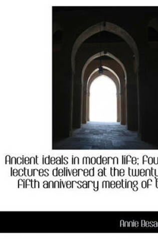 Cover of Ancient Ideals in Modern Life; Four Lectures Delivered at the Twenty-Fifth Anniversary Meeting of Th