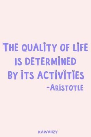 Cover of The Quality of Life Is Determined by Its Activities - Aristotle