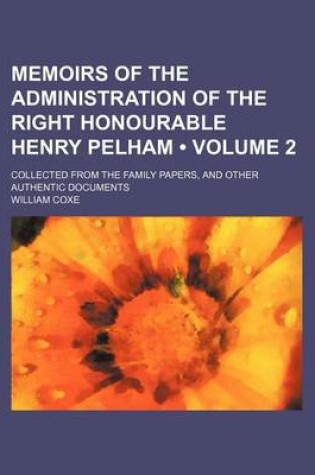 Cover of Memoirs of the Administration of the Right Honourable Henry Pelham (Volume 2); Collected from the Family Papers, and Other Authentic Documents