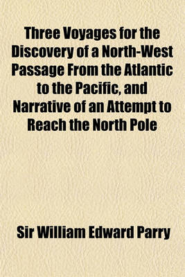 Book cover for Three Voyages for the Discovery of a Northwest Passage from the Atlantic to the Pacific Volume 1; And Narrative of an Attempt to Reach the North Pole