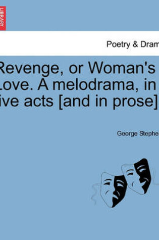 Cover of Revenge, or Woman's Love. a Melodrama, in Five Acts [And in Prose].