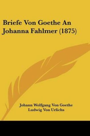 Cover of Briefe Von Goethe an Johanna Fahlmer (1875)