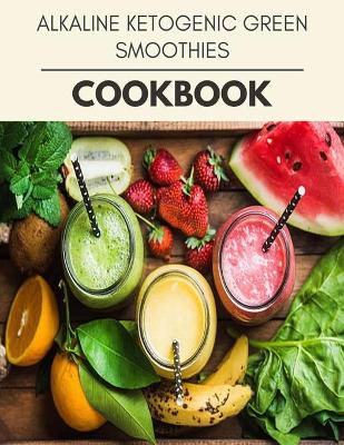 Book cover for Alkaline Ketogenic Green Smoothies Cookbook