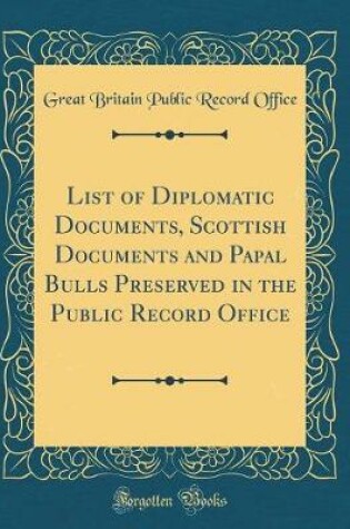 Cover of List of Diplomatic Documents, Scottish Documents and Papal Bulls Preserved in the Public Record Office (Classic Reprint)