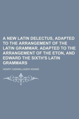 Cover of A New Latin Delectus, Adapted to the Arrangement of the Latin Grammar. Adapted to the Arrangement of the Eton, and Edward the Sixth's Latin Grammars