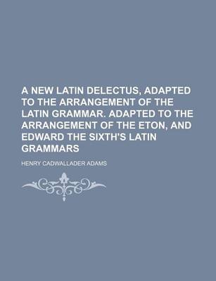 Book cover for A New Latin Delectus, Adapted to the Arrangement of the Latin Grammar. Adapted to the Arrangement of the Eton, and Edward the Sixth's Latin Grammars