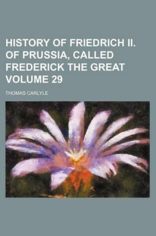 Cover of History of Friedrich II. of Prussia, Called Frederick the Great Volume 29