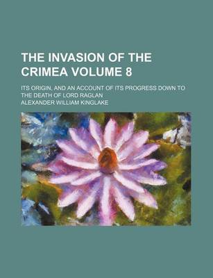 Book cover for The Invasion of the Crimea; Its Origin, and an Account of Its Progress Down to the Death of Lord Raglan Volume 8