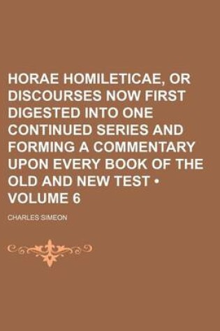 Cover of Horae Homileticae, or Discourses Now First Digested Into One Continued Series and Forming a Commentary Upon Every Book of the Old and New Test (Volume 6)