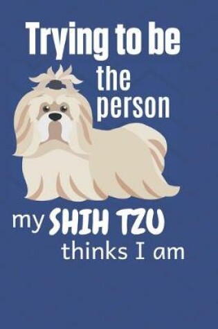 Cover of Trying to be the person my Shih Tzu thinks I am