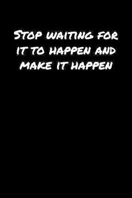 Book cover for Stop Waiting For It To Happen and Make It Happen