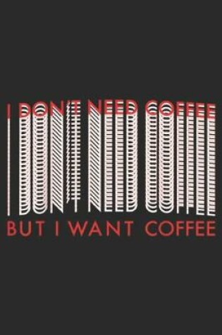 Cover of I Don't Need Coffee But I Want Coffee