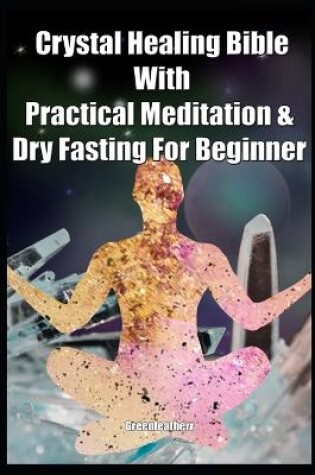 Cover of Crystal Healing Bible With Practical Meditation & Dry Fasting For Beginner