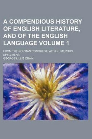 Cover of A Compendious History of English Literature, and of the English Language Volume 1; From the Norman Conquest. with Numerous Specimens