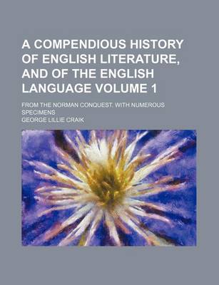 Book cover for A Compendious History of English Literature, and of the English Language Volume 1; From the Norman Conquest. with Numerous Specimens