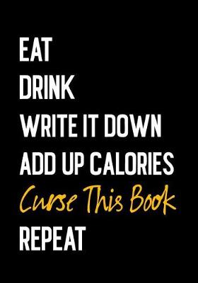 Book cover for Eat Drink Write It Down Add Up Calories Curse This Book Repeat