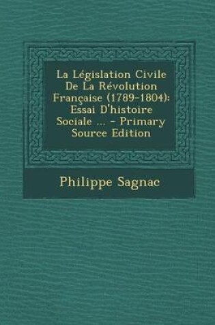 Cover of La Legislation Civile de La Revolution Francaise (1789-1804)