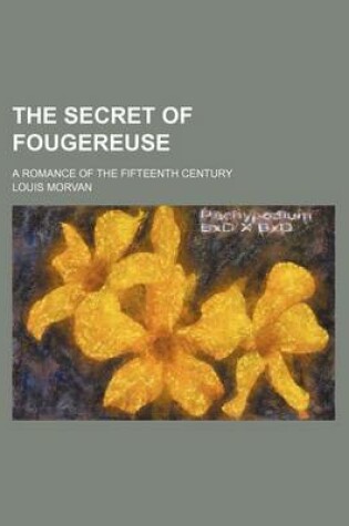 Cover of The Secret of Fougereuse; A Romance of the Fifteenth Century