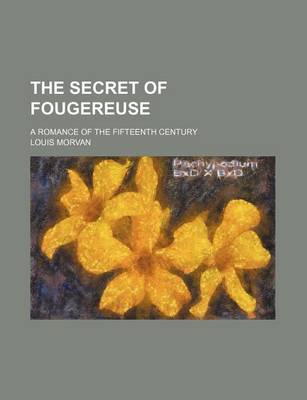 Book cover for The Secret of Fougereuse; A Romance of the Fifteenth Century